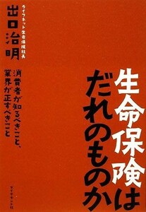 生命保険はだれのものか 消費者が知るべきこと、業界が正すべきこと／出口治明【著】