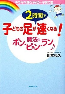 子どもの足が２時間で速くなる！魔法のポン・ピュン・ラン　キラキラ輝くハッピー子育て塾 （キラキラ輝くハッピー子育て塾） 川本和久／著