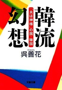 韓流幻想 「夫は神様」の国・韓国 文春文庫／呉善花【著】