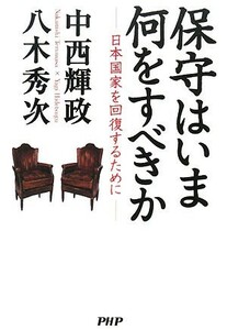 保守はいま何をすべきか 日本国家を回復するために／中西輝政，八木秀次【著】