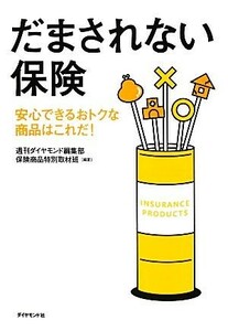 だまされない保険 安心できるおトクな商品はこれだ！／週刊ダイヤモンド編集部保険商品特別取材班【編著】