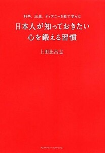 日本人が知っておきたい心を鍛える習慣 料亭、三越、ディズニーを経て学んだ／上田比呂志【著】