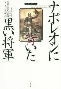 ナポレオンに背いた「黒い将軍」 忘れられた英雄アレックス・デュマ／トム・リース(著者),高里ひろ(訳者)