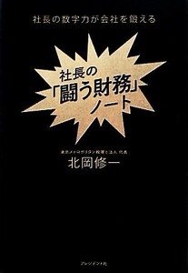 社長の「闘う財務」ノート 社長の数字力が会社を鍛える／北岡修一【著】