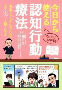 今日から使える認知行動療法 「思考のクセ」に気づけば、心はスッと軽くなる／福井至(著者),貝谷久宣(著者)