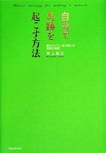 自分で奇跡を起こす方法 読むだけで人生が変わる真実の物語／井上裕之【著】