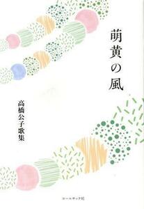 萌黄の風 高橋公子歌集 水甕叢書／高橋公子(著者)