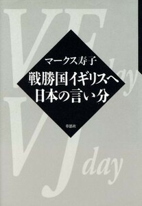 戦勝国イギリスへ　日本の言い分／マークス寿子(著者)