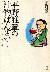 平野雅章の汁物ばんざい！ ニッポン汁物博物誌。／平野雅章(著者)