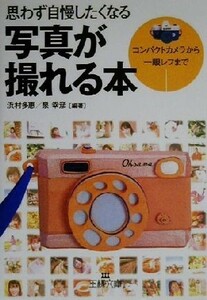 思わず自慢したくなる写真が撮れる本 コンパクトカメラから一眼レフまで 王様文庫／浜村多恵(著者),泉幸彦(著者)