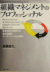 組織マネジメントのプロフェッショナル 競争優位を実現する自立組織とリーダーシップとは何か ビジネス・プロフェッショナルシリーズ／高橋