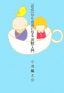 「自分」から自由になる沈黙入門／小池龍之介【著】