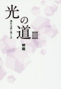 光の道(III) 魂を完成に導く書／明翔(著者)