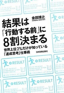 結果は「行動する前」に８割決まる 世界上位２％だけが知っている「達成思考」仕事術／金田博之【著】