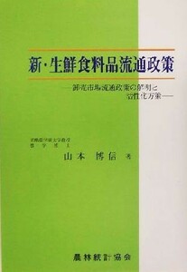 新・生鮮食料品流通政策 卸売市場流通政策の解明と活性化方策／山本博信(著者)