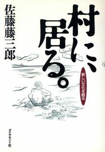 村に、居る。 新しい文化を創る／佐藤藤三郎(著者)