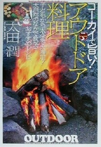 ゴーカイで旨い！アウトドア料理 子どもから大人まで大満足！大自然のなかで食べるおすすめレシピ ０１２　ｏｕｔｄｏｏｒ／太田潤(著者)