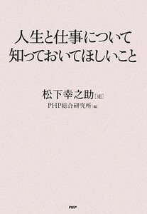 人生と仕事について知っておいてほしいこと／松下幸之助【述】，ＰＨＰ総合研究所【編】