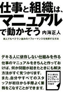 仕事と組織は、マニュアルで動かそう 新人でもベテラン並みのパフォーマンスを発揮する方法／内海正人【著】