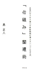 「仕組み」整理術 仕事がサクサク進んで自由時間が増えるシンプルな方法／泉正人【著】