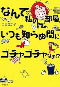 なんで私の部屋、いつも知らぬ間にゴチャゴチャなの！？ 土田登志子／著