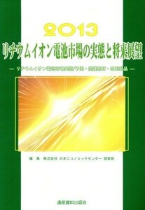 リチウムイオン電池市場の実態と将来展望(２０１３) リチウムイオン電池市場実態／予測・関連部材・応用製品／日本エコノミックセンター調