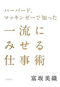 ハーバード、マッキンゼーで知った一流にみせる仕事術／富坂美織【著】