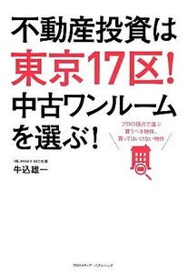 不動産投資は東京１７区！ 中古ワンルームを選ぶ！／牛込雄一【著】