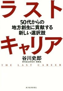 ラストキャリア ５０代からの地方創生に貢献する新しい選択肢／谷川史郎(著者)