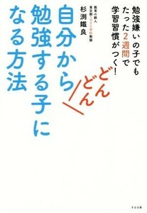 自分からどんどん勉強する子になる方法 勉強嫌いの子でもたった２週間で学習習慣がつく！／杉渕鐵良(著者)