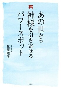 あの世から神様を引き寄せるパワースポット／松原照子(著者)