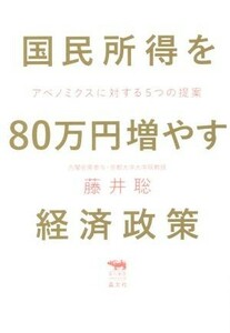 国民所得を８０万円増やす経済政策 アベノミクスに対する５つの提案 犀の教室　Ｌｉｂｅｒａｌ　Ａｒｔｓ　Ｌａｂ／藤井聡(著者)