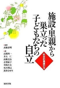 施設・里親から巣立った子どもたちの自立 社会的養護の今／武藤素明【編著】