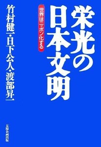 栄光の日本文明 世界はニッポン化する／日下公人，渡部昇一，竹村健一【著】