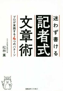 迷わず書ける記者式文章術 プロが実践する４つのパターン／松林薫(著者)