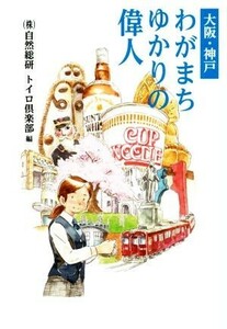 大阪・神戸　わがまちゆかりの偉人／株式会社自然総研トイロ倶楽部(編者)