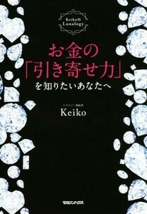 お金の「引き寄せ力」を知りたいあなたへ Ｋｅｉｋｏ的Ｌｕｎａｌｏｇｙ／Ｋｅｉｋｏ【著】