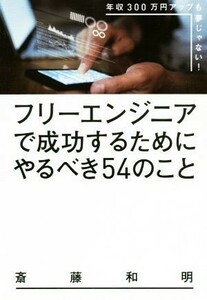 フリーエンジニアで成功するためにやるべき５４のこと 年収３００万円アップも夢じゃない！／斎藤和明(著者)