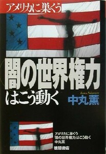 アメリカに巣くう「闇の世界権力」はこう動く／中丸薫(著者)