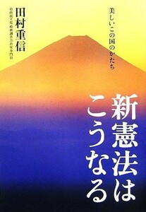 新憲法はこうなる 美しいこの国のかたち／田村重信【著】