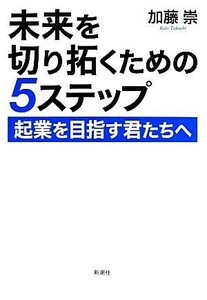 未来を切り拓くための５ステップ 起業を目指す君たちへ／加藤崇(著者)