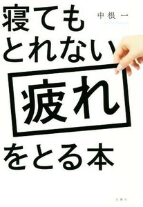 寝てもとれない疲れをとる本／中根一(著者)