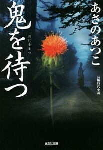 鬼を待つ 弥勒シリーズ　長編時代小説 光文社文庫／あさのあつこ(著者)