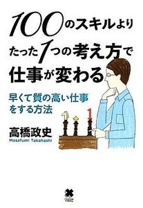 １００のスキルよりたった１つの考え方で仕事が変わる 早くて質の高い仕事をする方法／高橋政史【著】