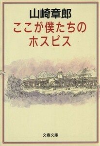 ここが僕たちのホスピス 文春文庫／山崎章郎(著者)