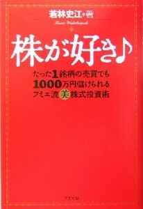 株が好き たった１銘柄の売買でも１０００万円儲けられるフミエ流マル美株式投資術／若林史江(著者)