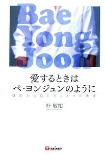 愛するときはペヨンジュンのように 韓国から見たカリスマの真実／朴敏祐【著】