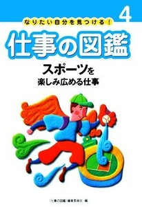 なりたい自分を見つける！仕事の図鑑(４) スポーツを楽しみ広める仕事／仕事の図鑑編集委員会【編】