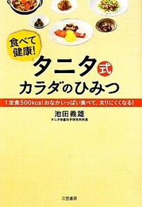 タニタ式カラダのひみつ 食べて健康！１定食５００ｋｃａｌおなかいっぱい食べて、太りにくくなる！／池田義雄【著】