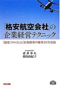 「格安航空会社」の企業経営テクニック 「超低コスト化」と「多数顧客の確保」の方法論／赤井奉久，田島由紀子【著】